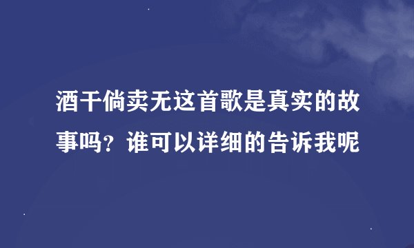 酒干倘卖无这首歌是真实的故事吗？谁可以详细的告诉我呢