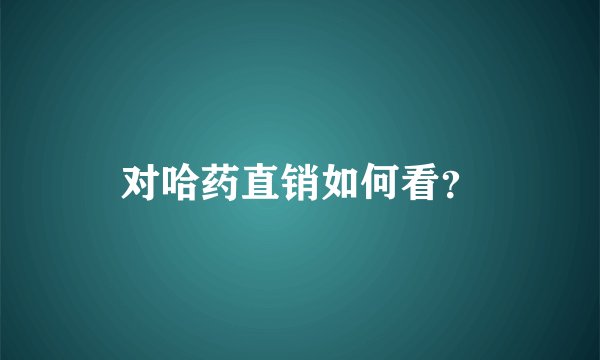 对哈药直销如何看？