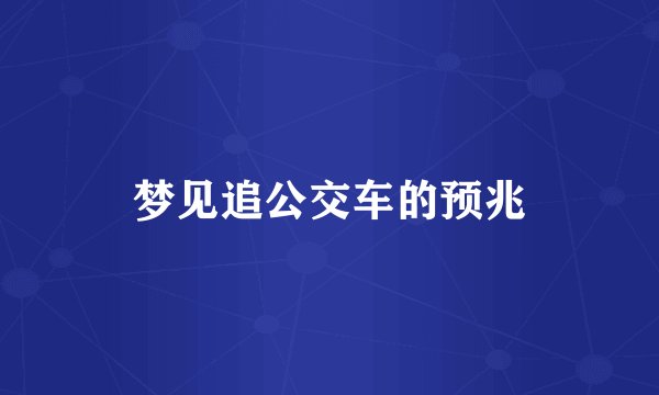 梦见追公交车的预兆