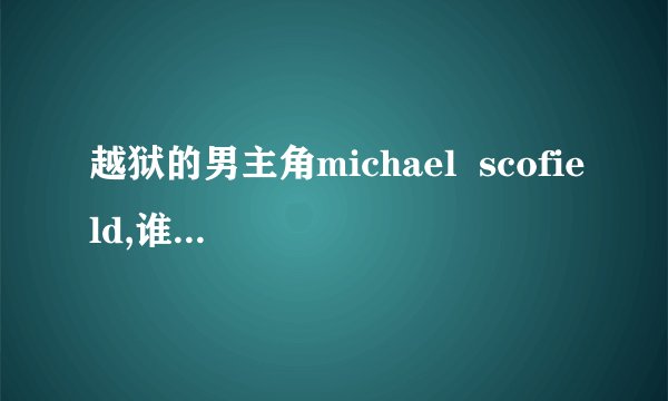 越狱的男主角michael  scofield,谁有他的资料，详细的。谢谢！