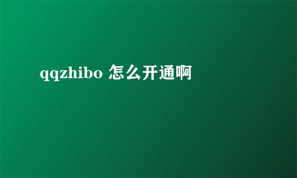 qqzhibo 怎么开通啊