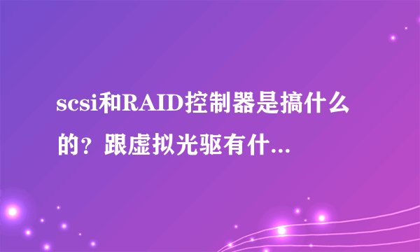 scsi和RAID控制器是搞什么的？跟虚拟光驱有什么关系？怎么搞定？