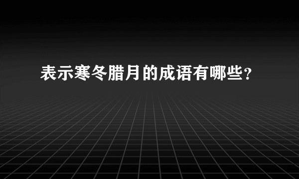 表示寒冬腊月的成语有哪些？