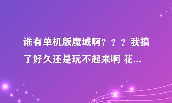 谁有单机版魔域啊？？？我搞了好久还是玩不起来啊 花了好长时间下了个QQ魔域3781版 按步骤下了单机魔域1.5