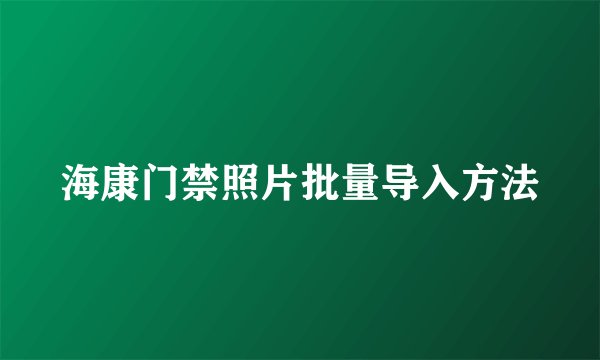海康门禁照片批量导入方法