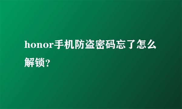 honor手机防盗密码忘了怎么解锁？