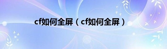 cf如何全屏cf如何全屏