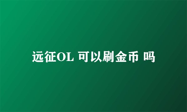 远征OL 可以刷金币 吗