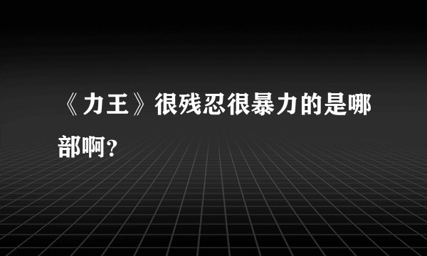 《力王》很残忍很暴力的是哪部啊？