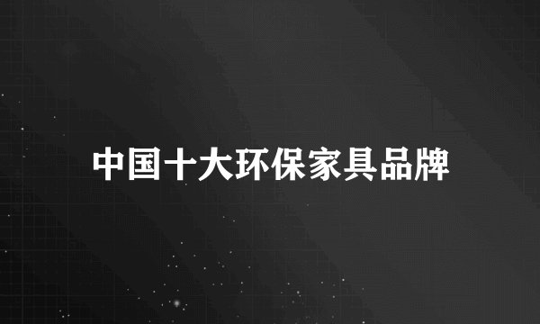 中国十大环保家具品牌