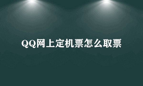 QQ网上定机票怎么取票
