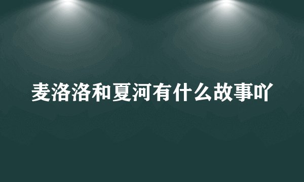 麦洛洛和夏河有什么故事吖