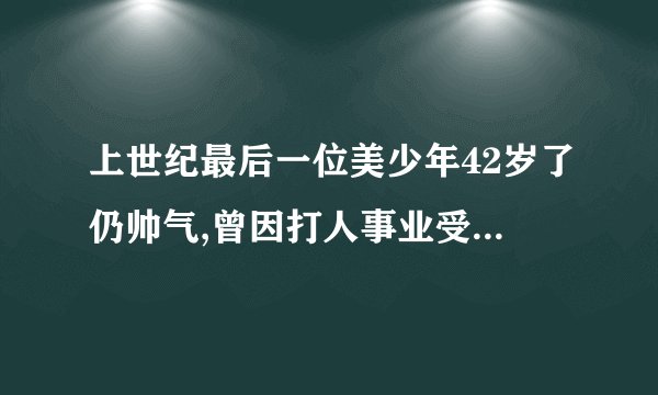 上世纪最后一位美少年42岁了仍帅气,曾因打人事业受挫,后来他过得怎样...