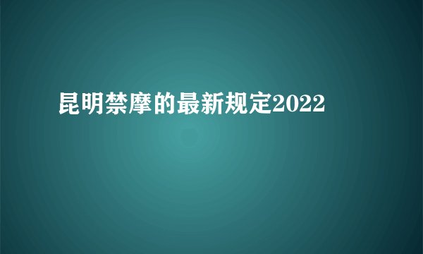 昆明禁摩的最新规定2022