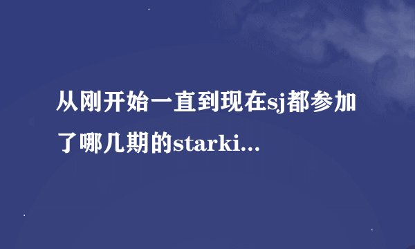 从刚开始一直到现在sj都参加了哪几期的starking？要详细的，最好带上都有哪些成员，谢谢！