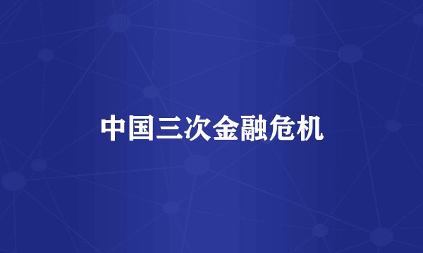 中国三次金融危机