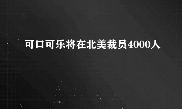 可口可乐将在北美裁员4000人