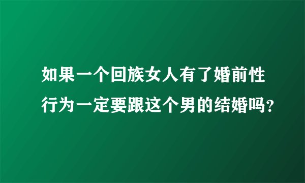 如果一个回族女人有了婚前性行为一定要跟这个男的结婚吗？