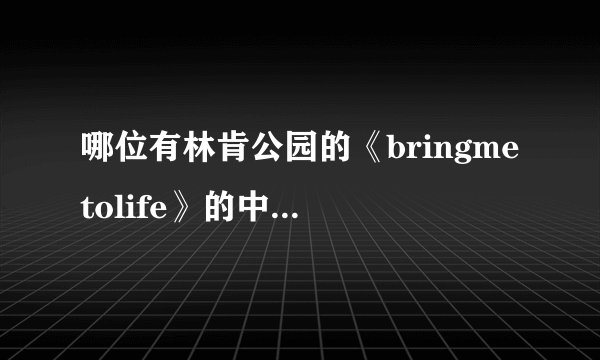哪位有林肯公园的《bringmetolife》的中文歌词？