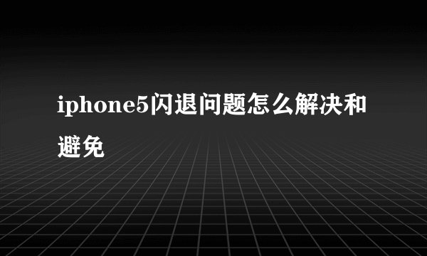 iphone5闪退问题怎么解决和避免
