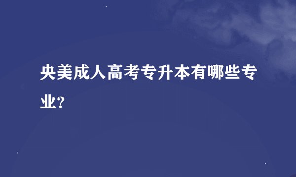 央美成人高考专升本有哪些专业？
