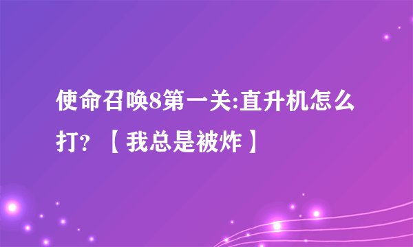 使命召唤8第一关:直升机怎么打？【我总是被炸】