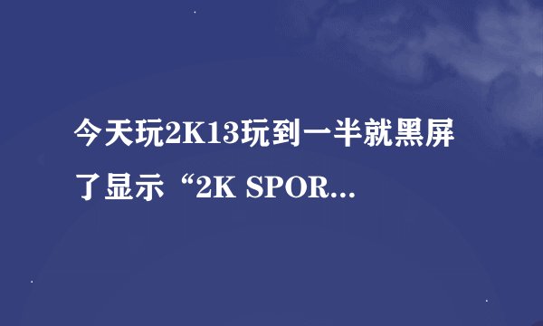 今天玩2K13玩到一半就黑屏了显示“2K SPORTS NBA 2K13已停止工作 windows可以联机检查该问题的解决方案”