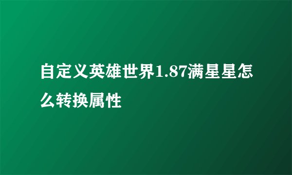 自定义英雄世界1.87满星星怎么转换属性