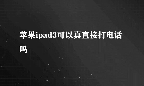 苹果ipad3可以真直接打电话吗