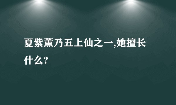 夏紫薰乃五上仙之一,她擅长什么?