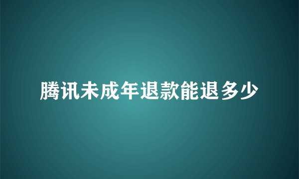 腾讯未成年退款能退多少