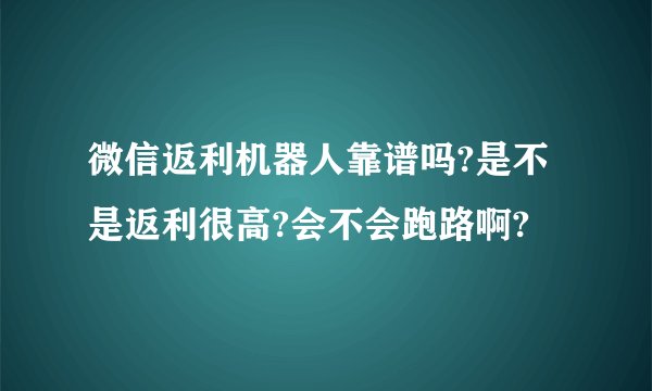 微信返利机器人靠谱吗?是不是返利很高?会不会跑路啊?