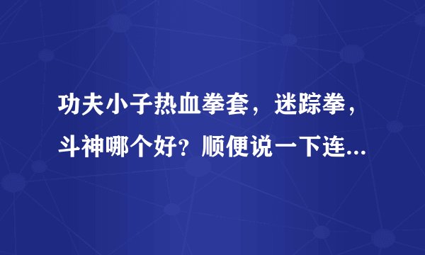 功夫小子热血拳套，迷踪拳，斗神哪个好？顺便说一下连招。本人新手，不会鬼。