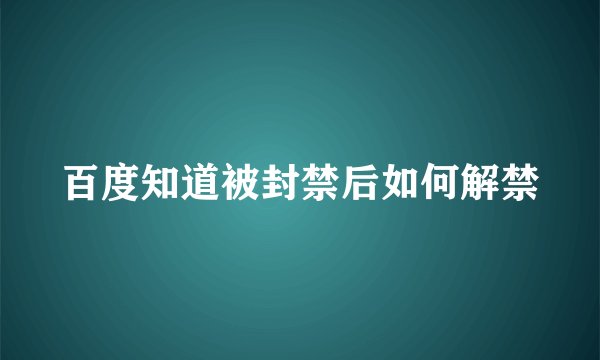 百度知道被封禁后如何解禁