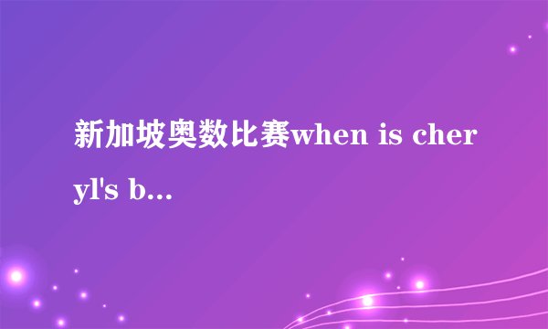 新加坡奥数比赛when is cheryl's birthday？谢莉尔的生日是什么时候