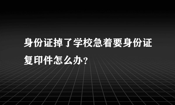 身份证掉了学校急着要身份证复印件怎么办？