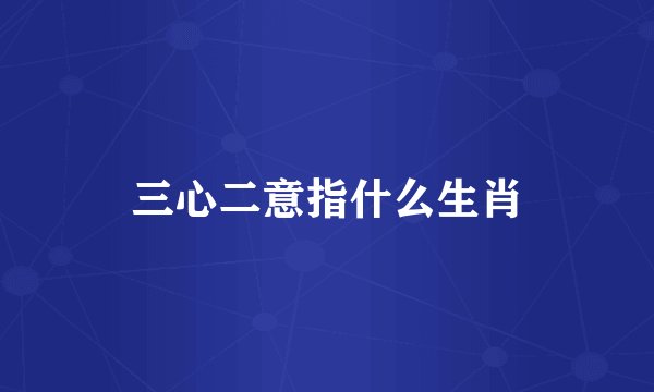 三心二意指什么生肖