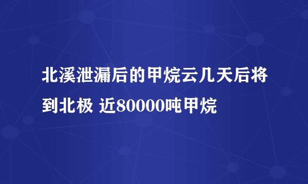 北溪泄漏后的甲烷云几天后将到北极 近80000吨甲烷