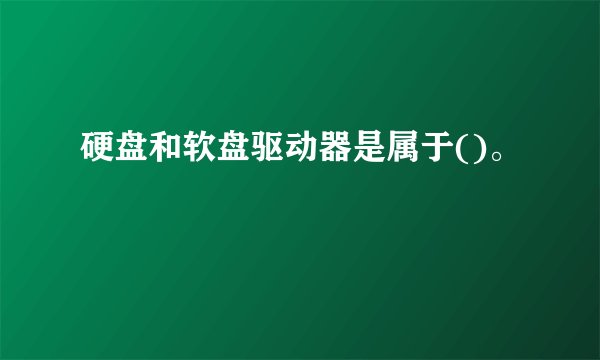 硬盘和软盘驱动器是属于()。