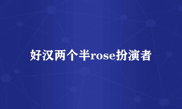 好汉两个半rose扮演者
