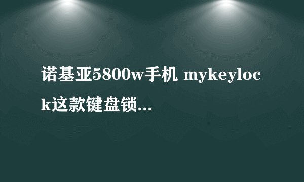 诺基亚5800w手机 mykeylock这款键盘锁软件中关毕了原装锁侧键 怎么开锁啊