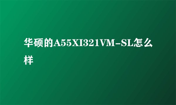 华硕的A55XI321VM-SL怎么样