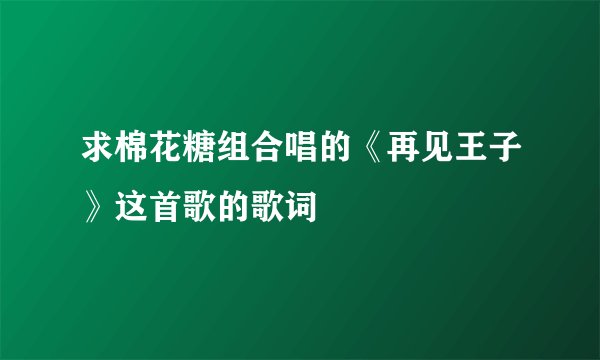 求棉花糖组合唱的《再见王子》这首歌的歌词