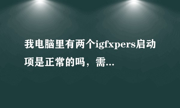 我电脑里有两个igfxpers启动项是正常的吗，需要禁止吗？这个是干吗的？现在我电脑启动很慢了！