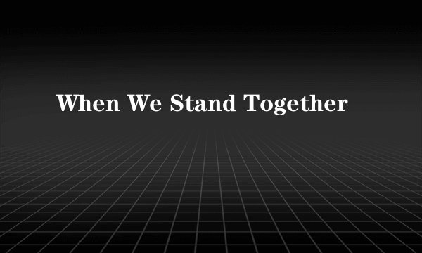When We Stand Together