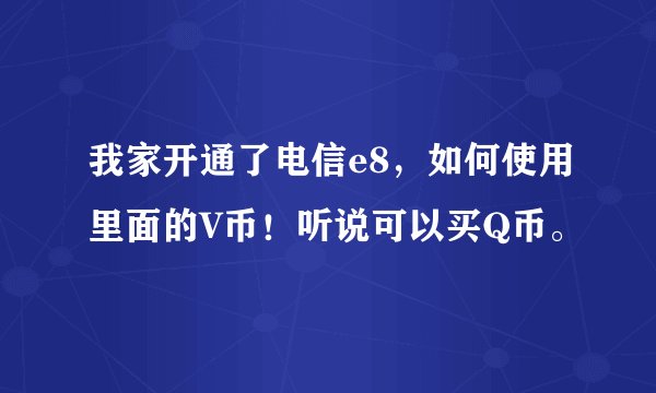 我家开通了电信e8，如何使用里面的V币！听说可以买Q币。