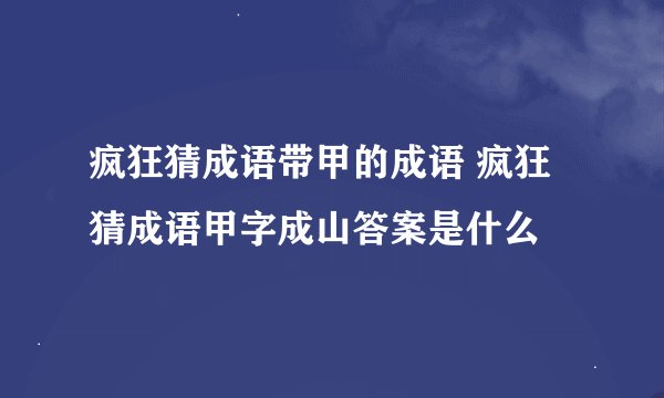 疯狂猜成语带甲的成语 疯狂猜成语甲字成山答案是什么