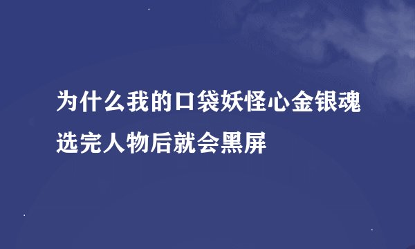 为什么我的口袋妖怪心金银魂选完人物后就会黑屏