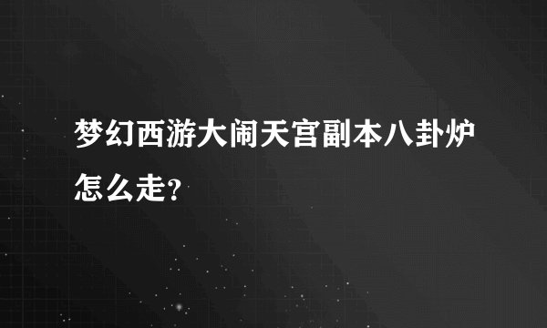 梦幻西游大闹天宫副本八卦炉怎么走？