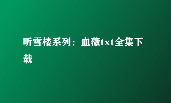 听雪楼系列：血薇txt全集下载